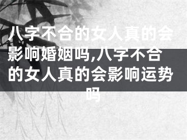 八字不合的女人真的会影响婚姻吗,八字不合的女人真的会影响运势吗