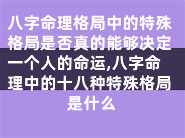 八字命理格局中的特殊格局是否真的能够决定一个人的命运,八字命理中的十八种特殊格局是什么