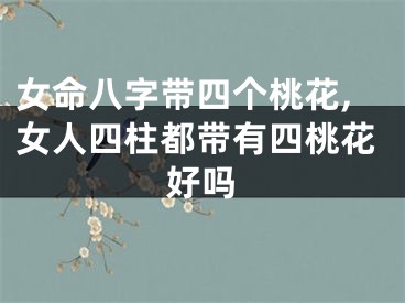 女命八字带四个桃花,女人四柱都带有四桃花好吗
