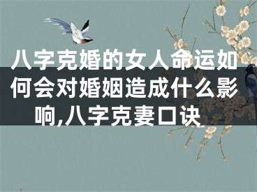 八字克婚的女人命运如何会对婚姻造成什么影响,八字克妻口诀