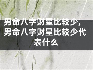 男命八字财星比较少,男命八字财星比较少代表什么