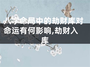 八字命局中的劫财库对命运有何影响,劫财入库