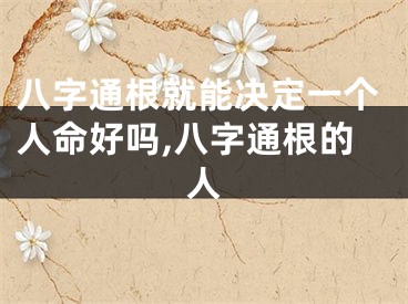 八字通根就能决定一个人命好吗,八字通根的人
