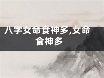 八字女命食神多,女命 食神多