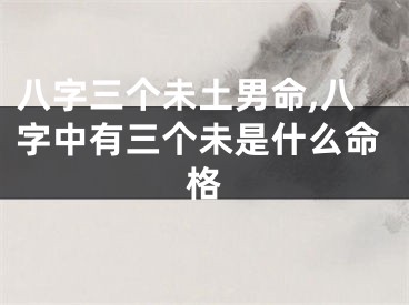 八字三个未土男命,八字中有三个未是什么命格