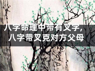 八字命理中带有叉字,八字带叉克对方父母