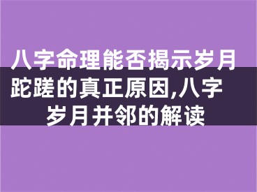 八字命理能否揭示岁月跎蹉的真正原因,八字岁月并邻的解读