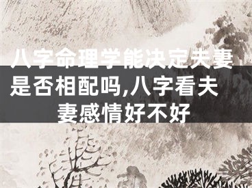 八字命理学能决定夫妻是否相配吗,八字看夫妻感情好不好
