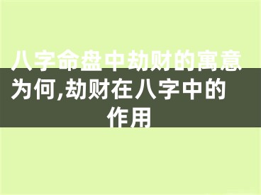 八字命盘中劫财的寓意为何,劫财在八字中的作用
