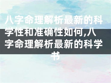 八字命理解析最新的科学性和准确性如何,八字命理解析最新的科学书