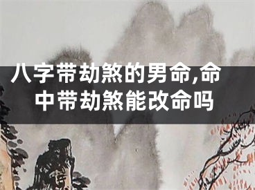 八字带劫煞的男命,命中带劫煞能改命吗