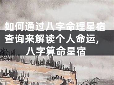 如何通过八字命理星宿查询来解读个人命运,八字算命星宿