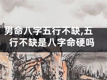 男命八字五行不缺,五行不缺是八字命硬吗