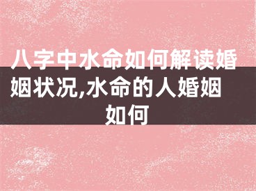 八字中水命如何解读婚姻状况,水命的人婚姻如何