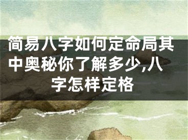 简易八字如何定命局其中奥秘你了解多少,八字怎样定格