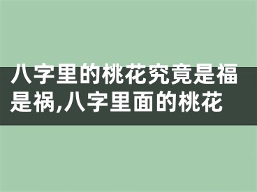八字里的桃花究竟是福是祸,八字里面的桃花