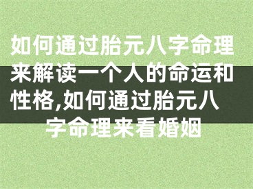 如何通过胎元八字命理来解读一个人的命运和性格,如何通过胎元八字命理来看婚姻