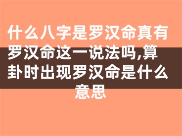 什么八字是罗汉命真有罗汉命这一说法吗,算卦时出现罗汉命是什么意思