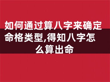 如何通过算八字来确定命格类型,得知八字怎么算出命