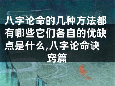 八字论命的几种方法都有哪些它们各自的优缺点是什么,八字论命诀窍篇