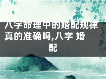 八字命理中的婚配规律真的准确吗,八字 婚配