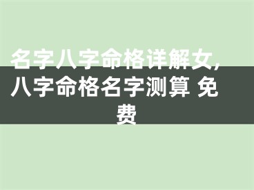 名字八字命格详解女,八字命格名字测算 免费