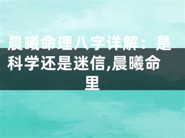 晨曦命理八字详解：是科学还是迷信,晨曦命里