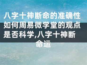八字十神断命的准确性如何周易微学堂的观点是否科学,八字十神断命运