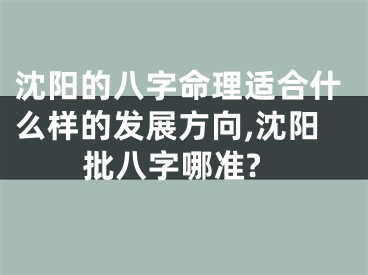 沈阳的八字命理适合什么样的发展方向,沈阳批八字哪准?