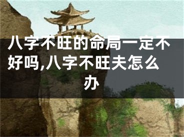 八字不旺的命局一定不好吗,八字不旺夫怎么办