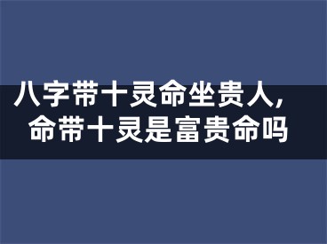八字带十灵命坐贵人,命带十灵是富贵命吗