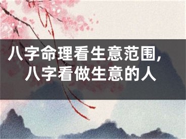 八字命理看生意范围,八字看做生意的人