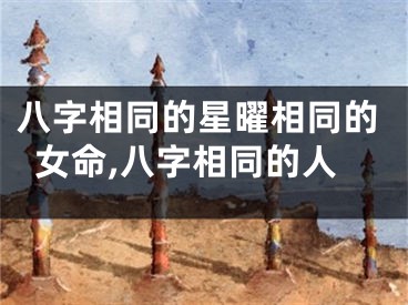 八字相同的星曜相同的女命,八字相同的人