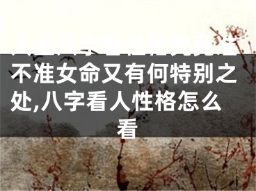 人生八字看性格究竟准不准女命又有何特别之处,八字看人性格怎么看