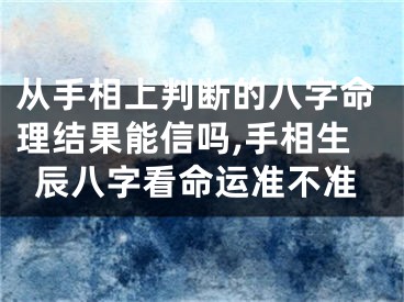 从手相上判断的八字命理结果能信吗,手相生辰八字看命运准不准