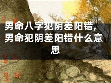男命八字犯阴差阳错,男命犯阴差阳错什么意思