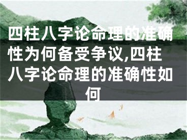 四柱八字论命理的准确性为何备受争议,四柱八字论命理的准确性如何