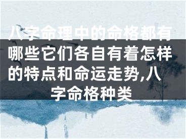 八字命理中的命格都有哪些它们各自有着怎样的特点和命运走势,八字命格种类