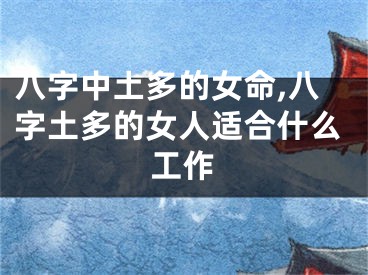 八字中土多的女命,八字土多的女人适合什么工作