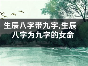 生辰八字带九字,生辰八字为九字的女命