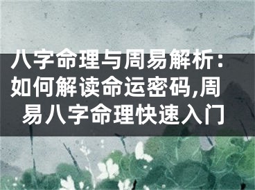 八字命理与周易解析：如何解读命运密码,周易八字命理快速入门