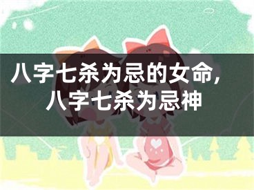 八字七杀为忌的女命,八字七杀为忌神