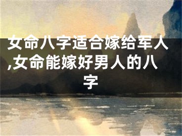 女命八字适合嫁给军人,女命能嫁好男人的八字