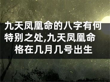 九天凤凰命的八字有何特别之处,九天凤凰命格在几月几号出生
