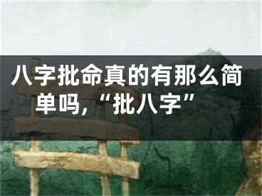 八字批命真的有那么简单吗,“批八字”