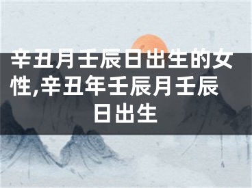 辛丑月壬辰日出生的女性,辛丑年壬辰月壬辰日出生