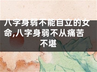 八字身弱不能自立的女命,八字身弱不从痛苦不堪
