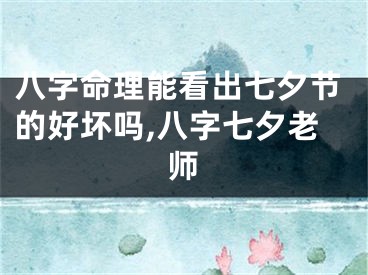 八字命理能看出七夕节的好坏吗,八字七夕老师