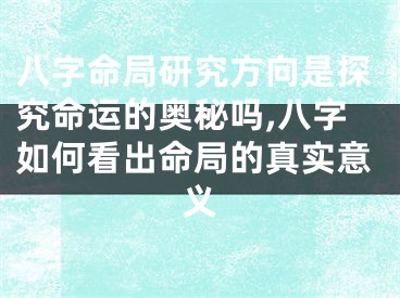 八字命局研究方向是探究命运的奥秘吗,八字如何看出命局的真实意义