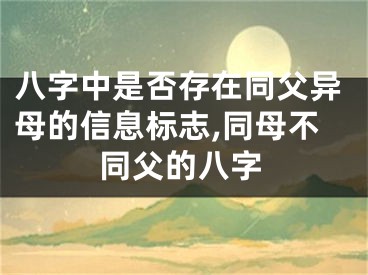 八字中是否存在同父异母的信息标志,同母不同父的八字